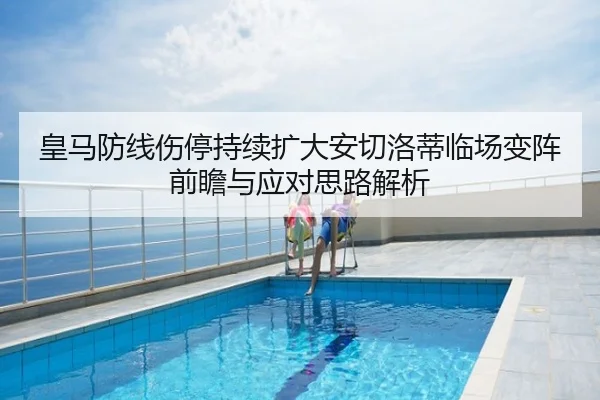 皇马防线伤停持续扩大安切洛蒂临场变阵前瞻与应对思路解析